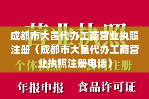 成都市大邑代办工商营业执照注册（成都市大邑代办工商营业执照注册电话）