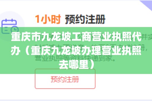 重庆市九龙坡工商营业执照代办(重庆九龙坡办理营业执照去哪里)