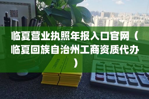 临夏营业执照年报入口官网（临夏回族自治州工商资质代办）