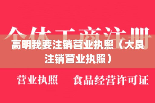 高明我要注销营业执照（大良注销营业执照）