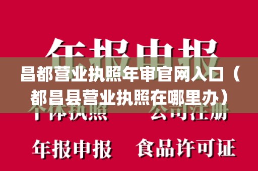 昌都营业执照年审官网入口（都昌县营业执照在哪里办）