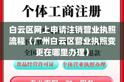 白云区网上申请注销营业执照流程（广州白云区营业执照变更在哪里办理）