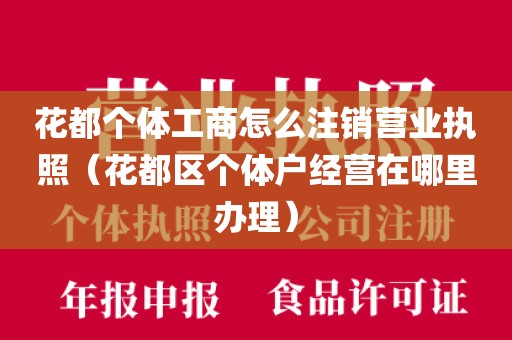 花都个体工商怎么注销营业执照（花都区个体户经营在哪里办理）