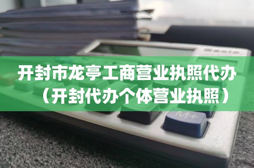 开封市龙亭工商营业执照代办（开封代办个体营业执照）