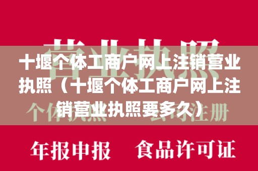十堰个体工商户网上注销营业执照（十堰个体工商户网上注销营业执照要多久）