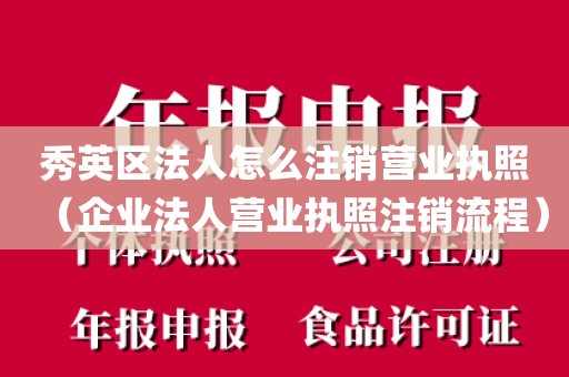 秀英区法人怎么注销营业执照（企业法人营业执照注销流程）
