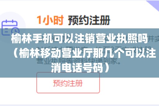榆林手机可以注销营业执照吗(榆林移动营业厅那几个可以注消电话号码)