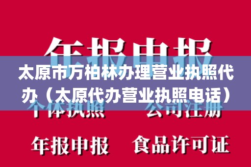 太原市万柏林办理营业执照代办（太原代办营业执照电话）