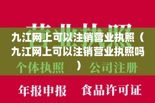 九江网上可以注销营业执照（九江网上可以注销营业执照吗）