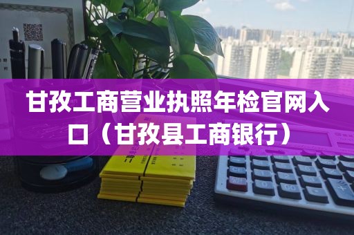 甘孜工商营业执照年检官网入口（甘孜县工商银行）