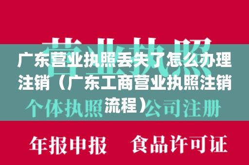 广东营业执照丢失了怎么办理注销（广东工商营业执照注销流程）