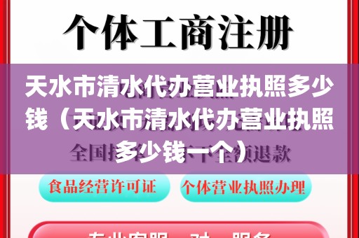 天水市清水代办营业执照多少钱（天水市清水代办营业执照多少钱一个）