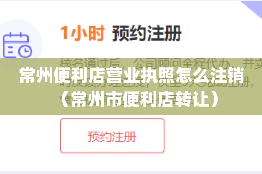 常州便利店营业执照怎么注销（常州市便利店转让）