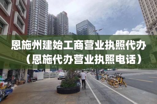 恩施州建始工商营业执照代办（恩施代办营业执照电话）