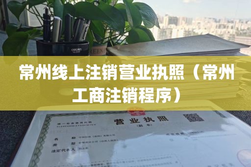 常州线上注销营业执照（常州工商注销程序）