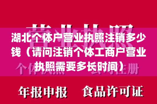 湖北个体户营业执照注销多少钱（请问注销个体工商户营业执照需要多长时间）