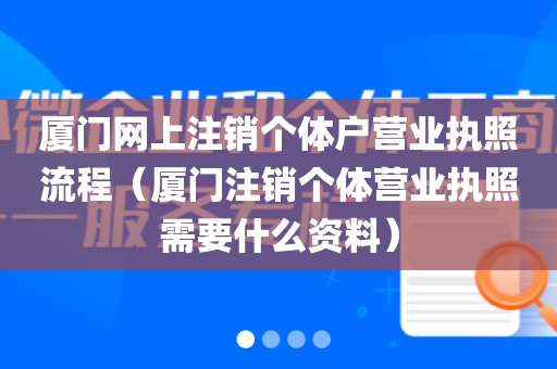 厦门网上注销个体户营业执照流程（厦门注销个体营业执照需要什么资料）