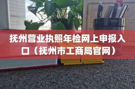 抚州营业执照年检网上申报入口（抚州市工商局官网）