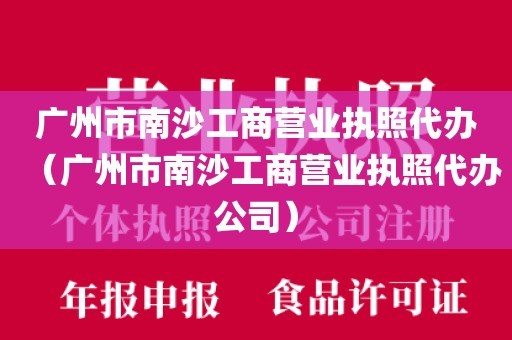 广州市南沙工商营业执照代办（广州市南沙工商营业执照代办公司）