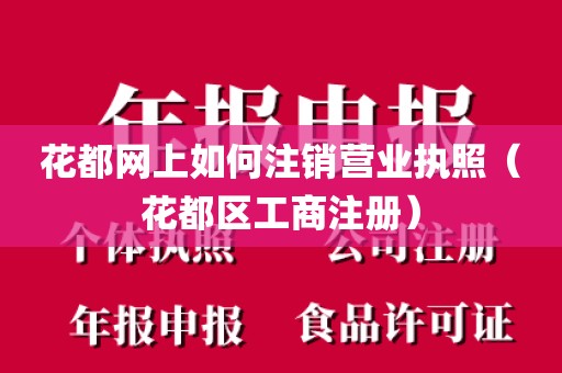 花都网上如何注销营业执照（花都区工商注册）
