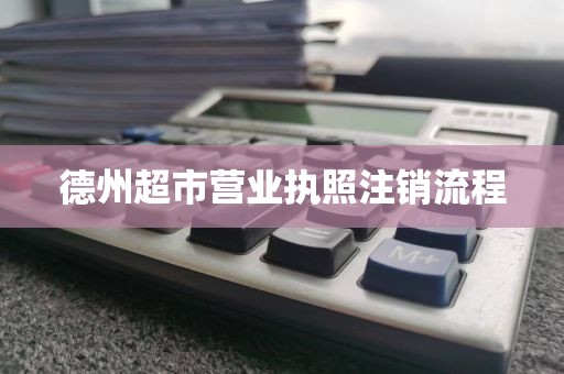 德州超市营业执照注销流程