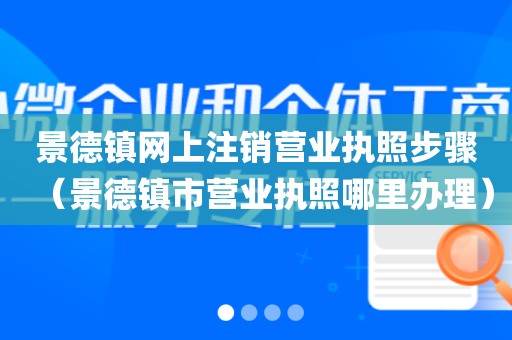 景德镇网上注销营业执照步骤(景德镇市营业执照哪里办理)