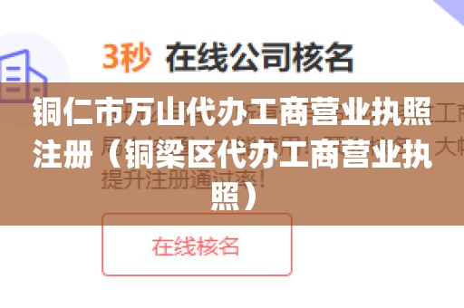 铜仁市万山代办工商营业执照注册（铜梁区代办工商营业执照）