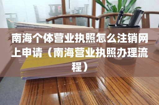 南海个体营业执照怎么注销网上申请（南海营业执照办理流程）