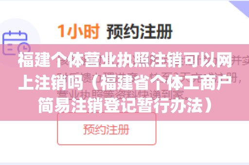 福建个体营业执照注销可以网上注销吗（福建省个体工商户简易注销登记暂行办法）