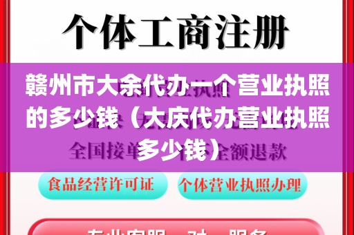 赣州市大余代办一个营业执照的多少钱(大庆代办营业执照多少钱)