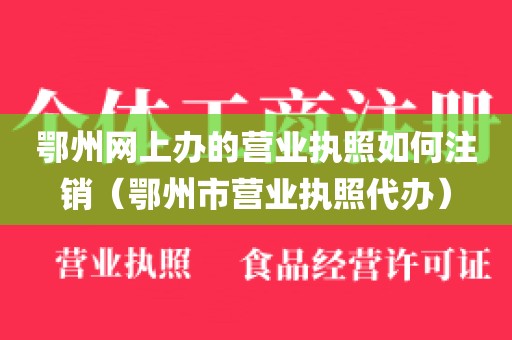 鄂州网上办的营业执照如何注销（鄂州市营业执照代办）