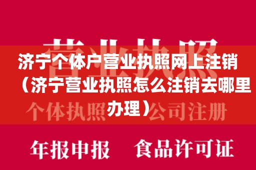 济宁个体户营业执照网上注销（济宁营业执照怎么注销去哪里办理）