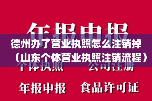 德州办了营业执照怎么注销掉(山东个体营业执照注销流程)