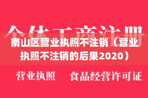 南山区营业执照不注销（营业执照不注销的后果2020）