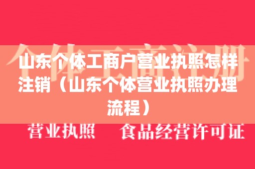 山东个体工商户营业执照怎样注销（山东个体营业执照办理流程）
