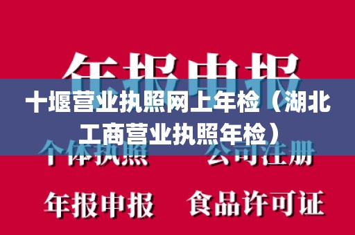 十堰营业执照网上年检(湖北工商营业执照年检)