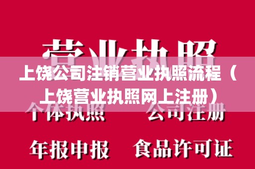 上饶公司注销营业执照流程（上饶营业执照网上注册）