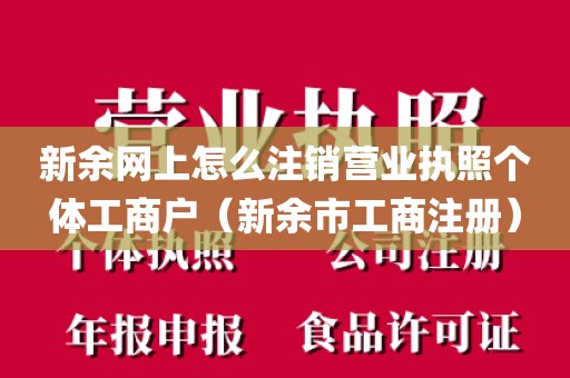 新余网上怎么注销营业执照个体工商户（新余市工商注册）
