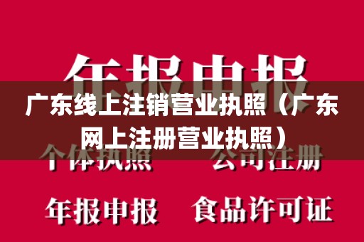 广东线上注销营业执照(广东网上注册营业执照)