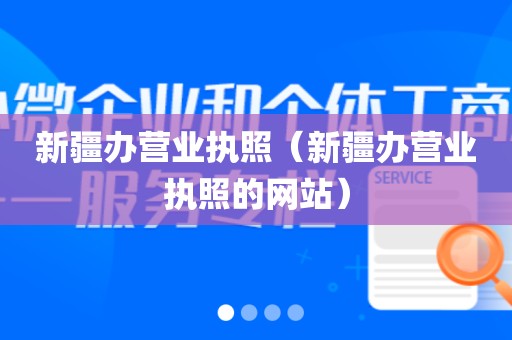 新疆办营业执照（新疆办营业执照的网站）