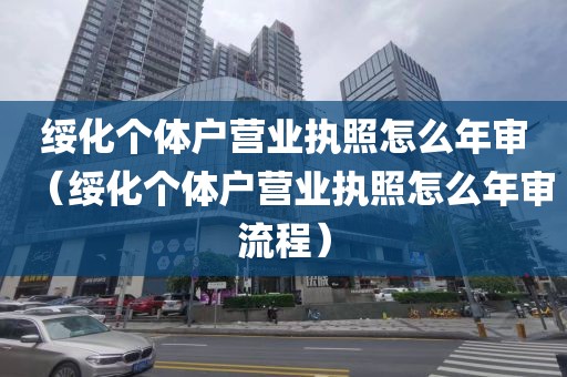 绥化个体户营业执照怎么年审（绥化个体户营业执照怎么年审流程）