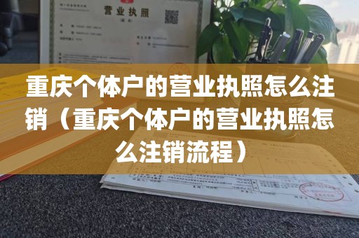 重庆个体户的营业执照怎么注销（重庆个体户的营业执照怎么注销流程）