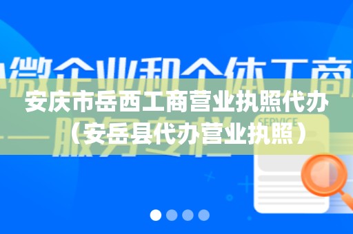 安庆市岳西工商营业执照代办（安岳县代办营业执照）