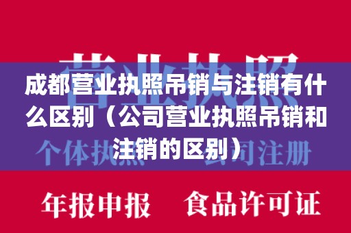 成都营业执照吊销与注销有什么区别（公司营业执照吊销和注销的区别）