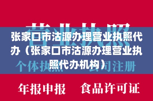 张家口市沽源办理营业执照代办（张家口市沽源办理营业执照代办机构）