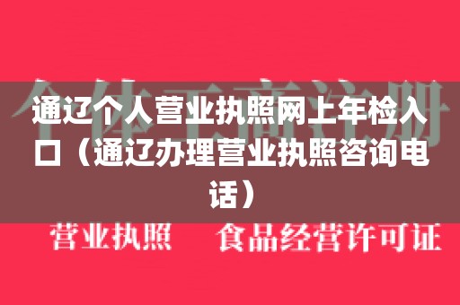 通辽个人营业执照网上年检入口（通辽办理营业执照咨询电话）