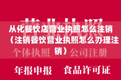 从化餐饮店营业执照怎么注销（注销餐饮营业执照怎么办理注销）