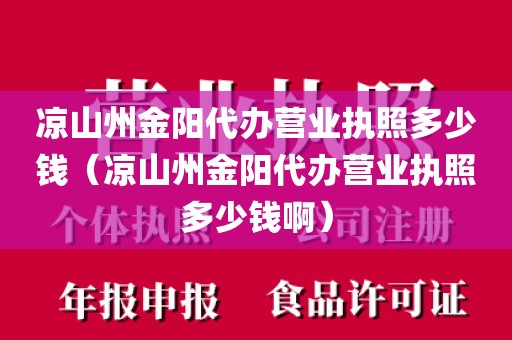 凉山州金阳代办营业执照多少钱（凉山州金阳代办营业执照多少钱啊）