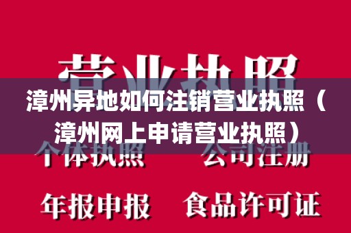 漳州异地如何注销营业执照（漳州网上申请营业执照）