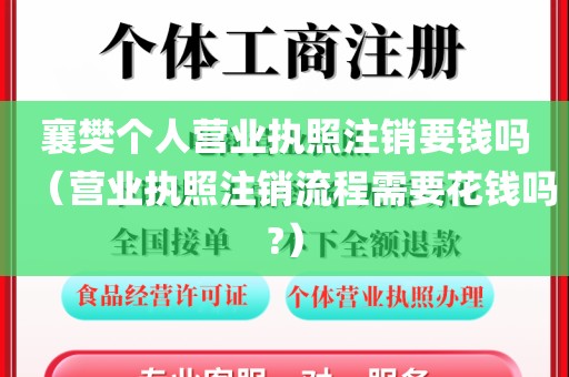 襄樊个人营业执照注销要钱吗（营业执照注销流程需要花钱吗?）